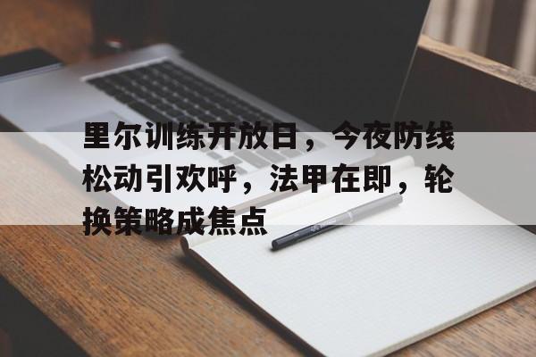 开云首页入口-包含里尔训练开放日，今夜防线松动引欢呼，法甲在即，轮换策略成焦点的词条